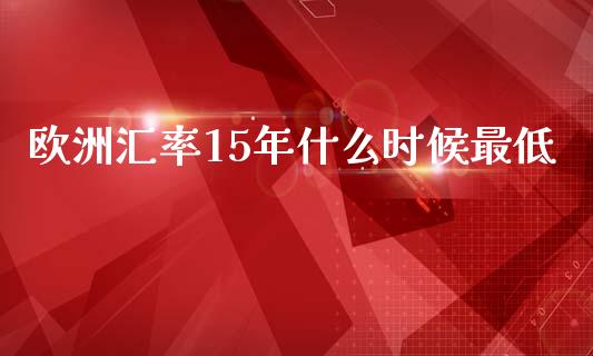 欧洲汇率15年什么时候最低_https://cj001.lansai.wang_会计问答_第1张