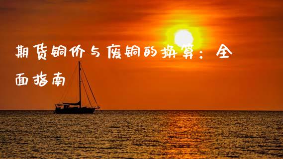 期货铜价与废铜的换算:全面指南_财经问答_第1张_财经百问网 期货铜价与废铜的换算:全面指南_https://cj001.lansai.wang_财经问答_第1张