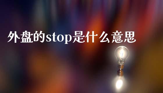 外盘的stop是什么意思_https://cj001.lansai.wang_理财问答_第1张