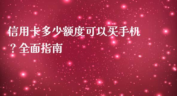 信用卡多少额度可以买手机？全面指南_https://cj001.lansai.wang_理财问答_第1张