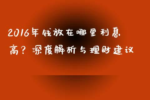 2016年钱放在哪里利息高？深度解析与理财建议_https://cj001.lansai.wang_财经问答_第1张