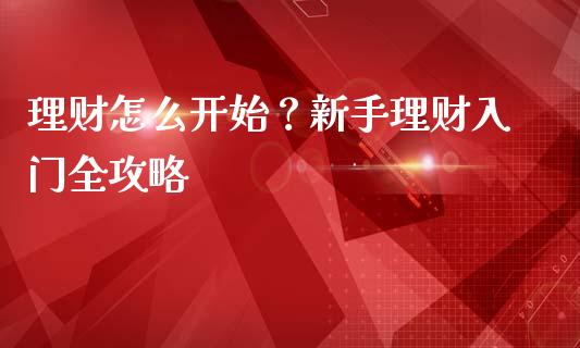 理财怎么开始？新手理财入门全攻略_https://cj001.lansai.wang_财经百问_第1张