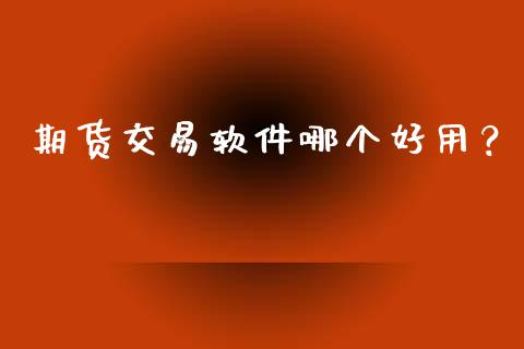 期货交易软件哪个好用?_保险问答_第1张_财经百问网 期货交易软件哪个好用?_https://cj001.lansai.wang_保险问答_第1张