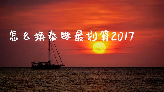 怎么换泰铢最划算2017_https://cj001.lansai.wang_财经问答_第1张