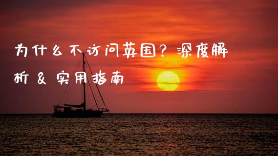 为什么不访问英国？深度解析 & 实用指南_https://cj001.lansai.wang_财经百问_第1张