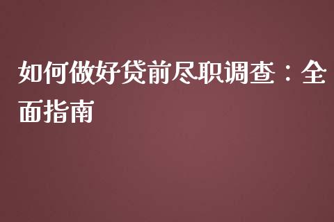 如何做好贷前尽职调查：全面指南_https://cj001.lansai.wang_保险问答_第1张