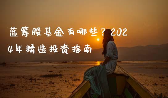 蓝筹股基金有哪些？2024年精选投资指南_https://cj001.lansai.wang_股市问答_第1张