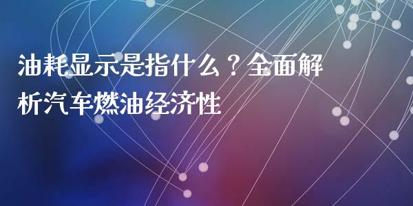 油耗显示是指什么？全面解析汽车燃油经济性_https://cj001.lansai.wang_期货问答_第1张