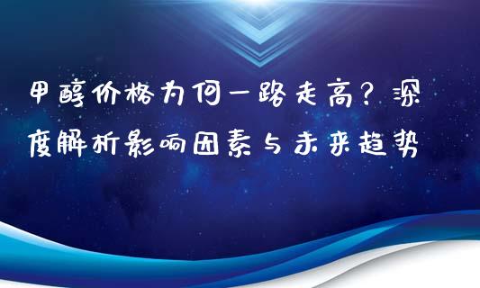 甲醇价格为何一路走高？深度解析影响因素与未来趋势_https://cj001.lansai.wang_保险问答_第1张