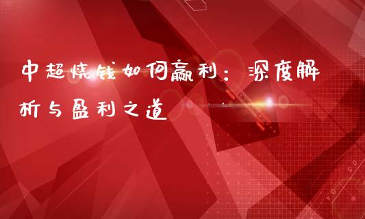 中超烧钱如何赢利：深度解析与盈利之道_https://cj001.lansai.wang_金融问答_第1张