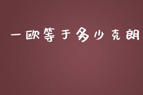 一欧等于多少克朗_https://cj001.lansai.wang_财经问答_第1张