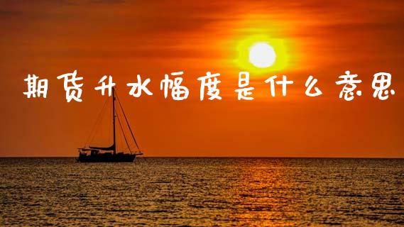 期货升水幅度是什么意思_https://cj001.lansai.wang_理财问答_第1张