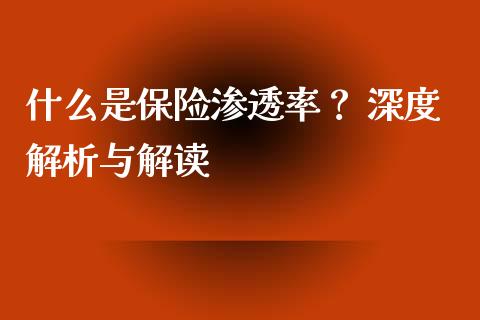 什么是保险渗透率？ 深度解析与解读_https://cj001.lansai.wang_财经问答_第1张