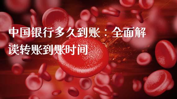 中国银行多久到账：全面解读转账到账时间_https://cj001.lansai.wang_财经百问_第1张