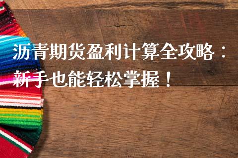 沥青期货盈利计算全攻略：新手也能轻松掌握！_https://cj001.lansai.wang_保险问答_第1张