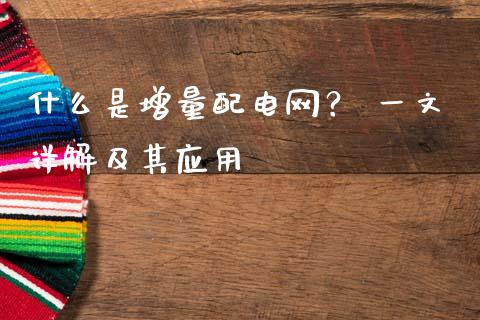 什么是增量配电网? 一文详解及其应用_会计问答_第1张_财经百问网 什么是增量配电网? 一文详解及其应用_https://cj001.lansai.wang_会计问答_第1张