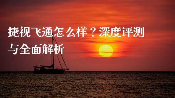 捷视飞通怎么样？深度评测与全面解析_https://cj001.lansai.wang_期货问答_第1张