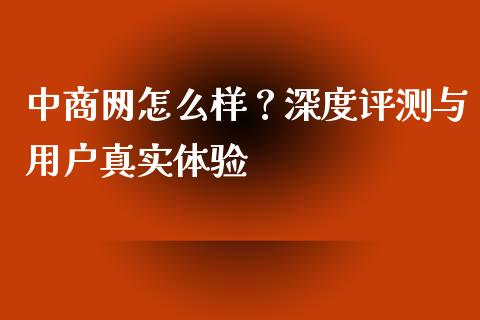 中商网怎么样？深度评测与用户真实体验_https://cj001.lansai.wang_期货问答_第1张