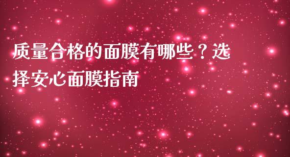 质量合格的面膜有哪些？选择安心面膜指南_https://cj001.lansai.wang_金融问答_第1张