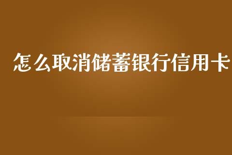 怎么取消储蓄银行信用卡_https://cj001.lansai.wang_金融问答_第1张