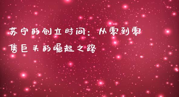 苏宁的创立时间：从零到零售巨头的崛起之路_https://cj001.lansai.wang_保险问答_第1张
