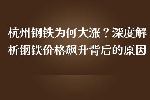 杭州钢铁为何大涨？深度解析钢铁价格飙升背后的原因_https://cj001.lansai.wang_财经百问_第1张