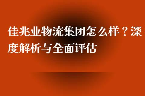 佳兆业物流集团怎么样？深度解析与全面评估_https://cj001.lansai.wang_理财问答_第1张