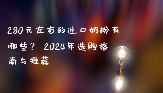280元左右的进口奶粉有哪些？ 2024年选购指南与推荐_https://cj001.lansai.wang_股市问答_第1张