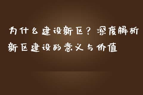 为什么建设新区？深度解析新区建设的意义与价值_https://cj001.lansai.wang_财经百问_第1张