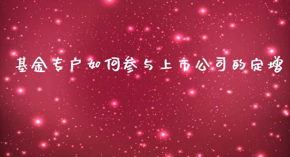 基金专户如何参与上市公司的定增_https://cj001.lansai.wang_期货问答_第1张