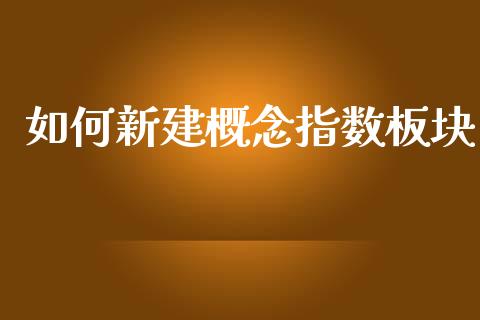如何新建概念指数板块_https://cj001.lansai.wang_金融问答_第1张