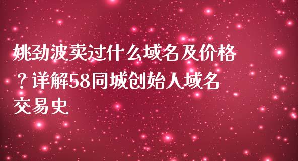 姚劲波卖过什么域名及价格？详解58同城创始人域名交易史_https://cj001.lansai.wang_财经百问_第1张