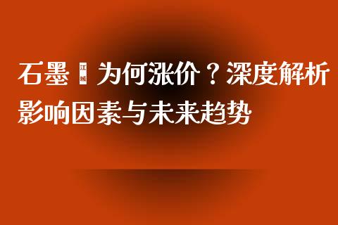 石墨烯为何涨价？深度解析影响因素与未来趋势_https://cj001.lansai.wang_金融问答_第1张