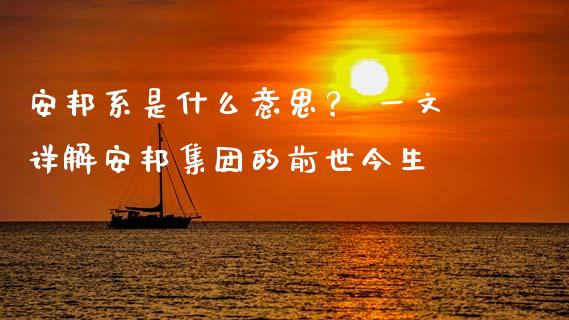 安邦系是什么意思？ 一文详解安邦集团的前世今生_https://cj001.lansai.wang_财经问答_第1张
