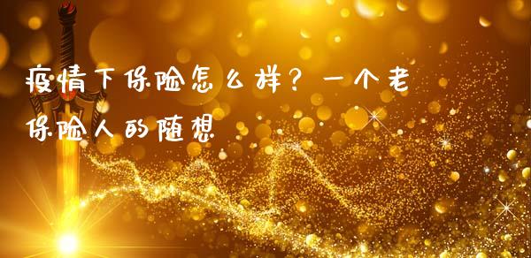 疫情下保险怎么样？一个老保险人的随想_https://cj001.lansai.wang_财经百问_第1张