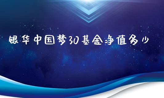 银华中国梦30基金净值多少_https://cj001.lansai.wang_财经百问_第1张