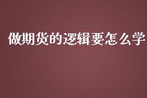 做期货的逻辑要怎么学_https://cj001.lansai.wang_保险问答_第1张