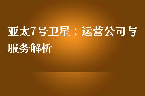 亚太7号卫星：运营公司与服务解析_https://cj001.lansai.wang_理财问答_第1张