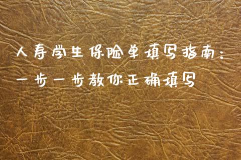 人寿学生保险单填写指南：一步一步教你正确填写_https://cj001.lansai.wang_保险问答_第1张
