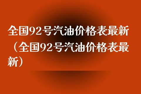 全国92号汽油价格表最新（全国92号汽油价格表最新）_https://cj001.lansai.wang_理财问答_第1张