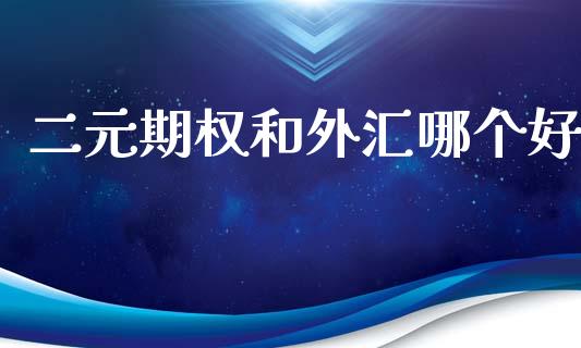 二元期权和外汇哪个好_https://cj001.lansai.wang_股市问答_第1张