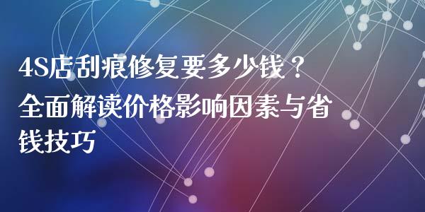 4S店刮痕修复要多少钱？全面解读价格影响因素与省钱技巧_https://cj001.lansai.wang_期货问答_第1张