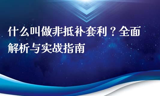 什么叫做非抵补套利？全面解析与实战指南_https://cj001.lansai.wang_期货问答_第1张