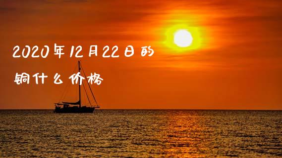 2020年12月22日的铜什么价格_https://cj001.lansai.wang_期货问答_第1张