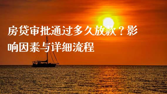 房贷审批通过多久放款？影响因素与详细流程_https://cj001.lansai.wang_理财问答_第1张