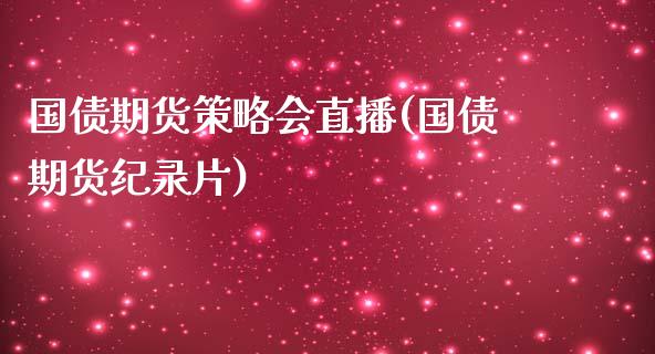 国债期货策略会直播(国债期货纪录片)_https://cj001.lansai.wang_股市问答_第1张