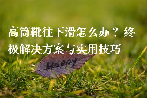 高筒靴往下滑怎么办？ 终极解决方案与实用技巧_https://cj001.lansai.wang_金融问答_第1张
