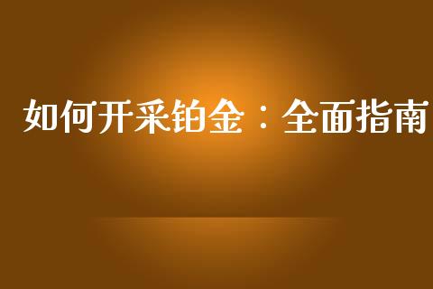 如何开采铂金：全面指南_https://cj001.lansai.wang_财经问答_第1张
