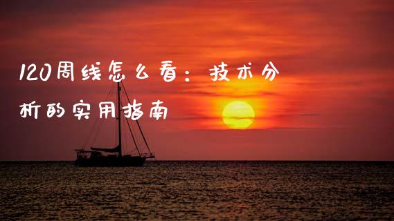120周线怎么看：技术分析的实用指南_https://cj001.lansai.wang_理财问答_第1张