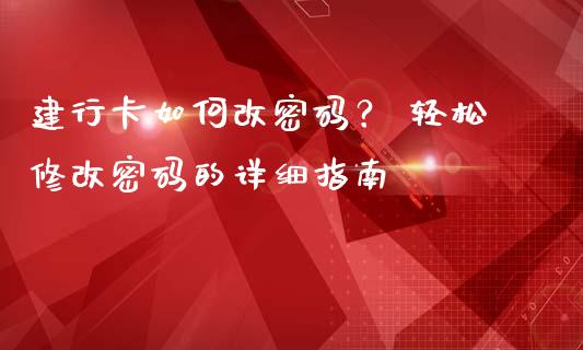 建行卡如何改密码? 轻松修改密码的详细指南_财经问答_第1张_财经百问网 建行卡如何改密码? 轻松修改密码的详细指南_https://cj001.lansai.wang_财经问答_第1张